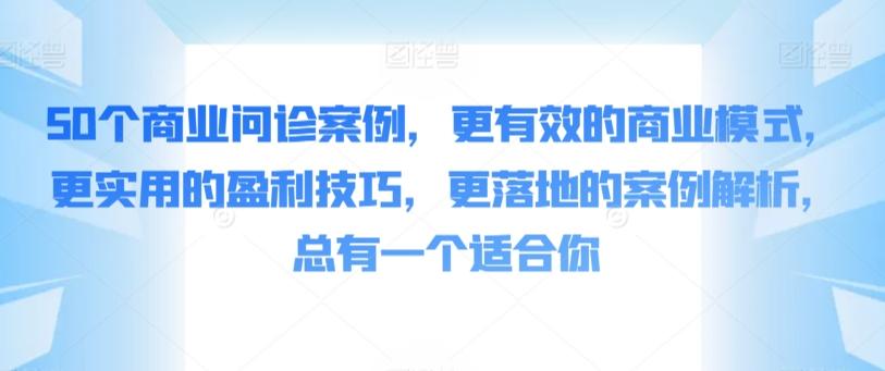 50个商业问诊案例，更有效的商业模式，更实用的盈利技巧，更落地的案例解析，总有一个适合你-闲赋网