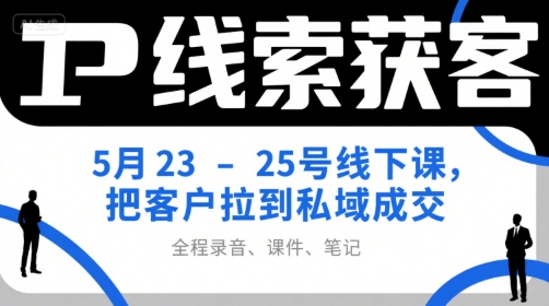 IP线索获客5月23-25号线下课，把客户拉到私域成交(录音+课件+笔记)-闲赋网