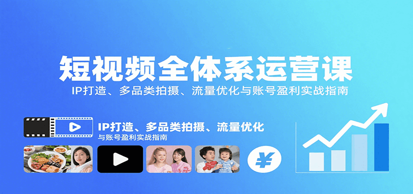 短视频全体系运营课：IP打造、多品类拍摄、流量优化与账号盈利实战指南-闲赋网