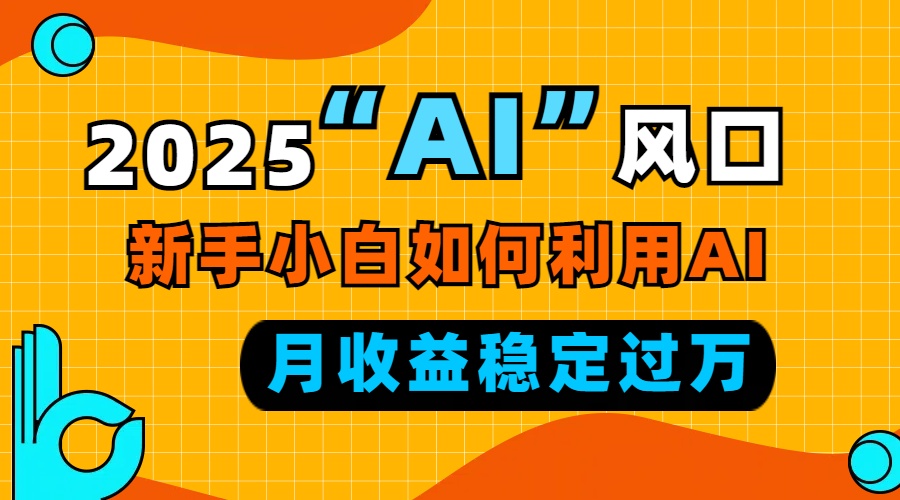 2025“ AI ”风口，新手小白如何利用ai，每月收益稳定过万-闲赋网