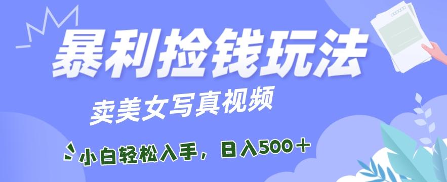 暴利捡钱玩法，卖美女写真视频，100%原创视频，小白轻松上手，单日收益500+-闲赋网