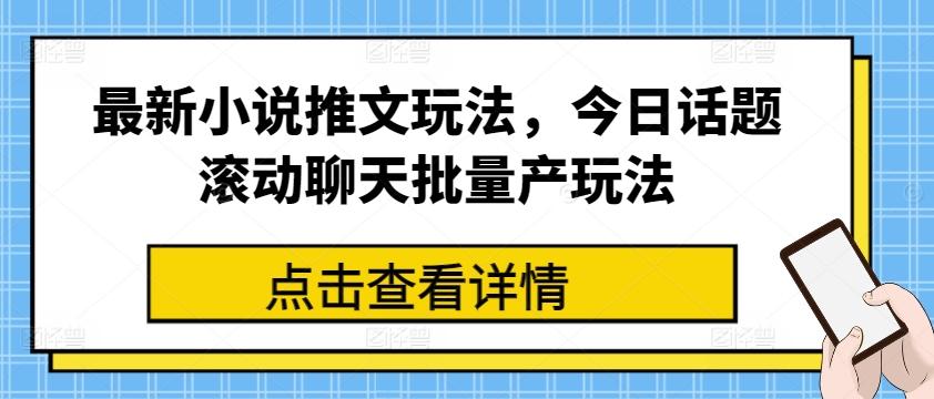 最新小说推文玩法，今日话题滚动聊天批量产玩法-闲赋网