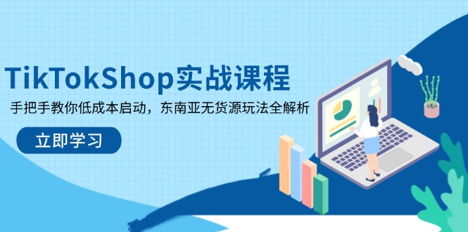 TikTokShop实战课程，手把手教你低成本启动，东南亚无货源玩法全解析-闲赋网