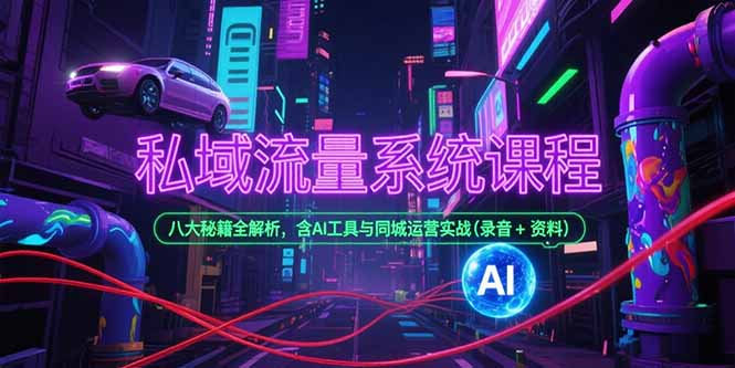 私域流量系统课程，八大秘籍全解析，含AI工具与同城运营实战(录音+资料-闲赋网