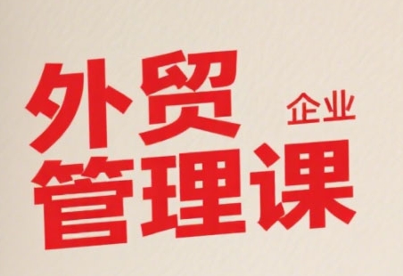 中小外贸企业管理课，系统性强，直击痛点，助企业全面提升管理智慧-闲赋网