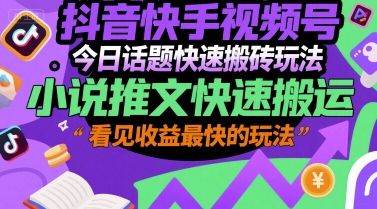 抖音快手视频号今日话题快速搬砖玩法，小说推文快速搬运，看见收益最快的玩法-闲赋网