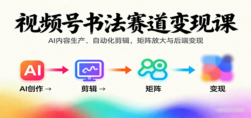 视频号书法赛道变现课：AI内容生产、自动化剪辑，矩阵放大与后端变现-闲赋网