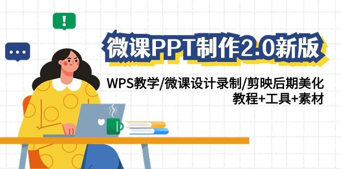 (9304期)微课PPT制作-2.0新版：WPS教学/微课设计录制/剪映后期美化/教程+工具+素材-闲赋网