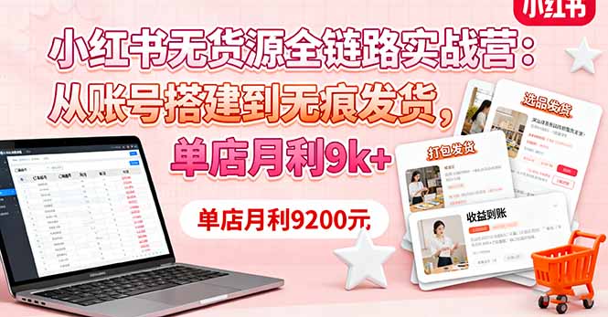 小红书无货源全链路实战营：从账号搭建到无痕发货，单店月利9k+-闲赋网