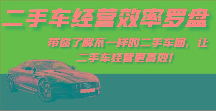 二手车经营效率罗盘-带你了解不一样的二手车圈，让二手车经营更高效！-闲赋网