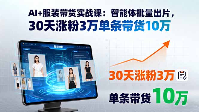 AI+服装带货实战课：智能体批量出片，30天涨粉3万单条带货10万-闲赋网