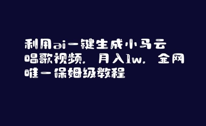 利用ai一键生成小马云唱歌视频，月入1w，全网唯一保姆级教程【揭秘】-闲赋网