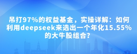 付费文章：吊打97%的权益基金，实操详解：如何利用deepseek来选出一个年化15.55%的大牛股组合?-闲赋网