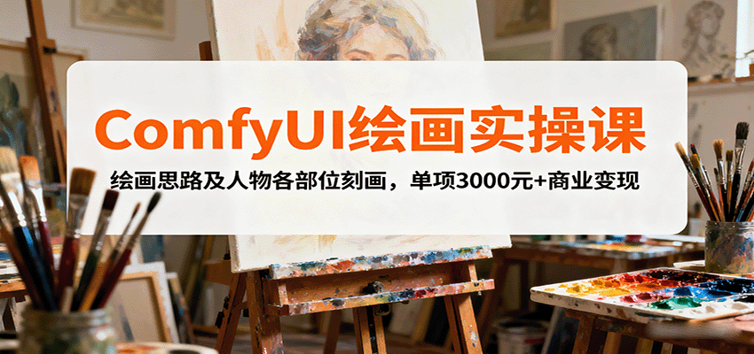 ComfyUI绘画实操课，绘画思路及人物各部位刻画，单项3000元+商业变现-闲赋网