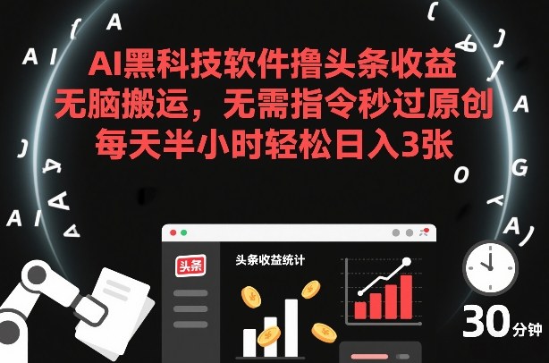 AI黑科技软件撸头条收益，无脑搬运，无需指令秒过原创，每天半小时轻松日入3张【揭秘】-闲赋网