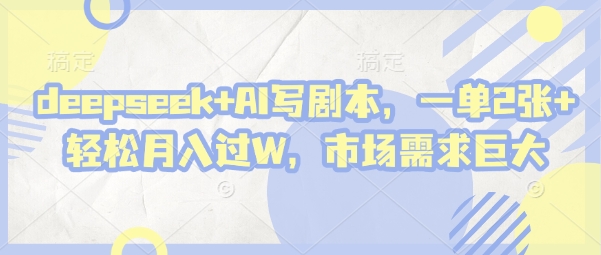 deepseek+AI写剧本，一单2张+ 轻松月入过W，市场需求巨大-闲赋网