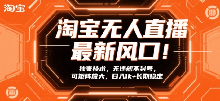 淘宝无人直播最新风口！独家技术，无违规不封号，可矩阵放大，日入1k+长期稳定【揭秘】-闲赋网