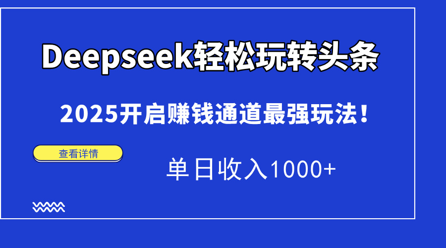 Deepseek轻松玩转头条，2025开启赚钱通道最强玩法！单日收入1000+-闲赋网
