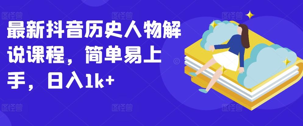 最新抖音历史人物解说课程，简单易上手，日入1k+-闲赋网