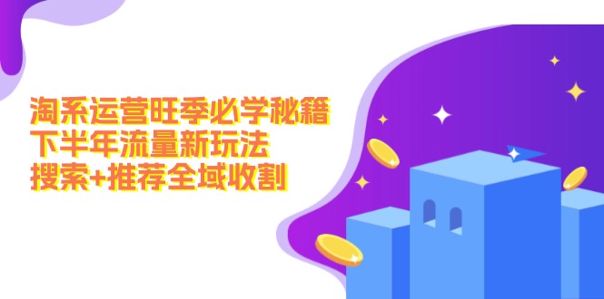 淘系运营旺季必学秘籍：下半年流量新玩法：搜索+推荐全域收割(无水印-闲赋网