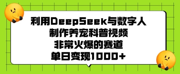 利用DeepSeek与数字人制作养宠科普视频，非常火爆的赛道，单日变现多张-闲赋网