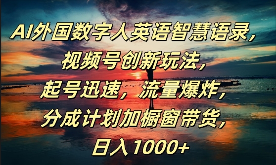AI外国数字人英语智慧语录，视频号创新玩法，起号迅速，流量爆炸，日入1k+【揭秘】-闲赋网