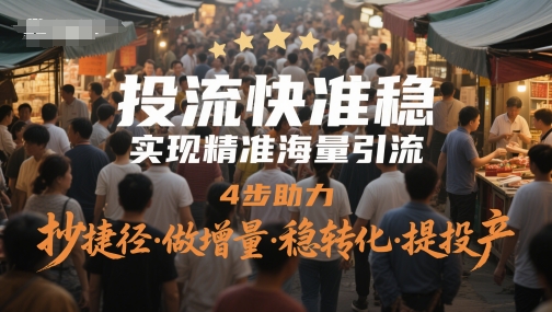 投流快准稳，实现精准海量引流，4步助力，抄捷径·做增量·稳转化·提投产-闲赋网