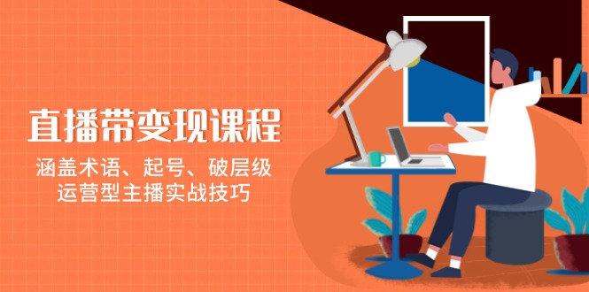 直播带变现课程，涵盖术语、起号、破层级，运营型主播实战技巧-闲赋网