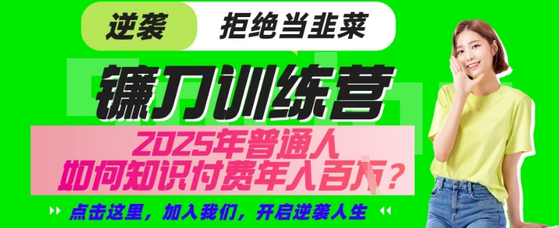 【网创项目终点站-镰刀训练营超级IP合伙人】25年普通人如何通过“知识付费”年入百个-仅此一版【揭秘】-闲赋网