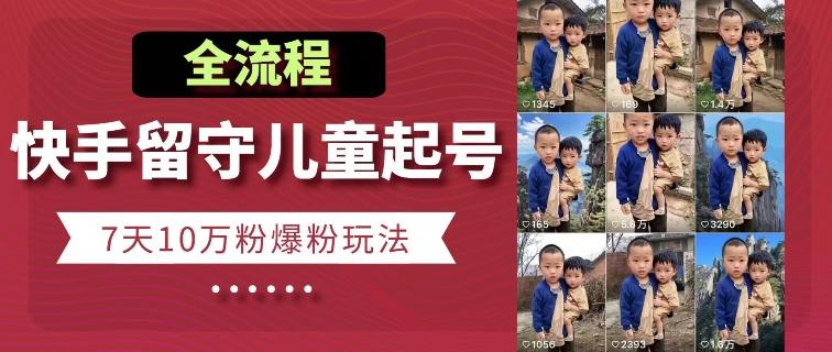 快手留守儿童博同情起号，7天10万粉爆粉玩法，全流程-闲赋网