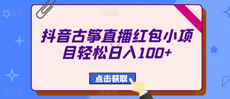 抖音古筝直播红包小项目轻松日入100+-闲赋网