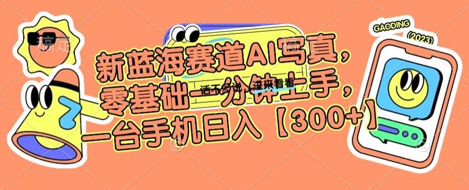 新蓝海赛道AI写真，零基础一分钟上手，一台手机日入300+【揭秘】-闲赋网