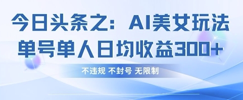 今日头条之AI美女玩法单号单人日均收益3张+，不违规 不封号 无限制-闲赋网