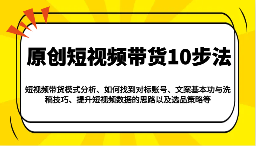 原创短视频带货10步法：模式分析/对标账号/文案与洗稿/提升数据/以及选品策略等-闲赋网