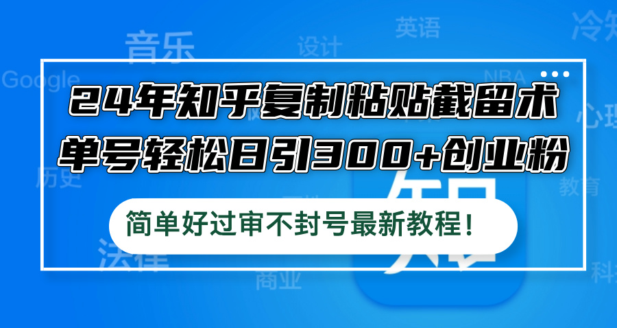 24年知乎复制粘贴截留术，单号轻松日引300+创业粉，简单好过审不封号最…-闲赋网