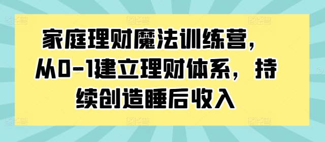 956dda22bc2f9b2b521142ee71672f30.jpeg 家庭理财魔法训练营,从0-1建立理财体系,持续创造睡后收入