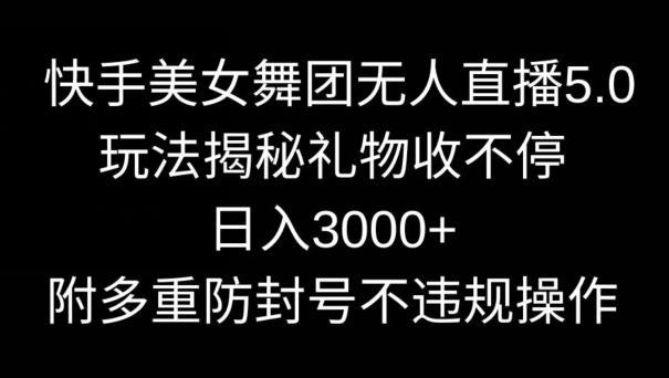 快手美女舞团无人直播5.0玩法，礼物收不停，日入3000+，内附多重防封号不违规操作【揭秘】-闲赋网