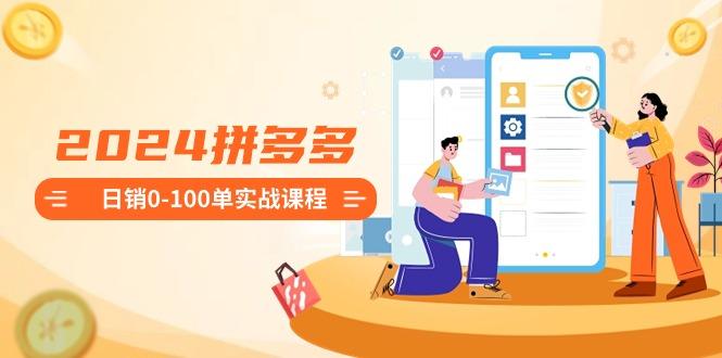 2024拼多多日销0-100单实战课程：新手注册开店到日销100单整套流程-闲赋网