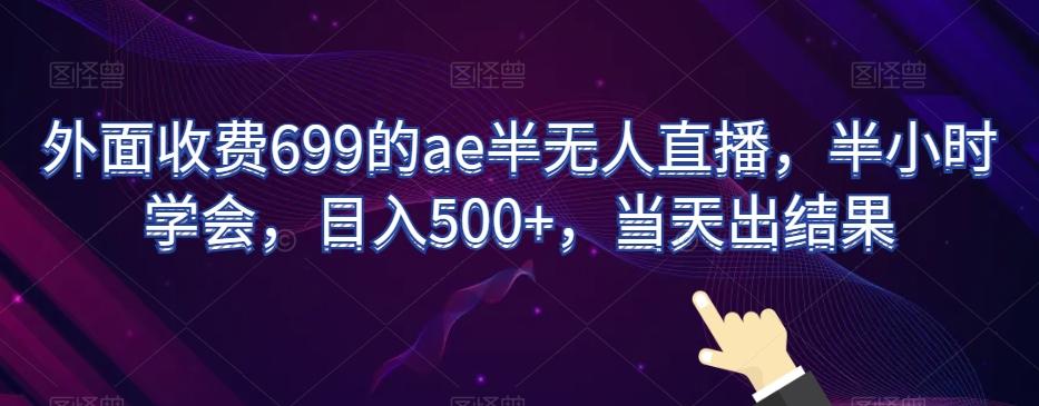 外面收费699的ae半无人直播，半小时学会，日入500+，当天出结果【揭秘】-闲赋网