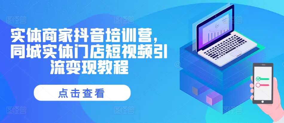 实体商家抖音培训营，同城实体门店短视频引流变现教程-闲赋网