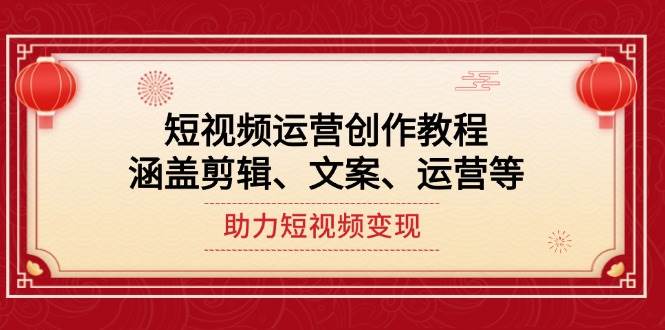短视频运营创作教程，涵盖剪辑、文案、运营等，助力短视频变现-闲赋网