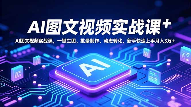 AI图文视频实战课，一键生图、批量制作、动态转化，新手快速上手月入3万+-闲赋网
