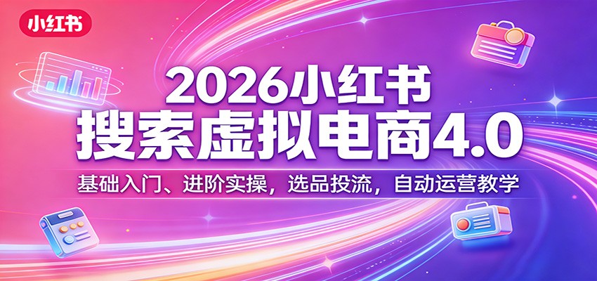 2026小红书搜索虚拟电商4.0：基础入门、进阶实操，选品投流，自动运营教学-闲赋网