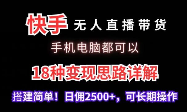 快手无人直播带货，手机电脑都可以，18种变现思路详解，搭建简单日佣2500+【揭秘】-闲赋网