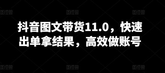 抖音图文带货11.0，快速出单拿结果，高效做账号-闲赋网