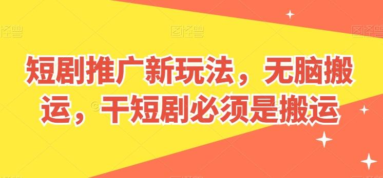 短剧推广新玩法，无脑搬运，干短剧必须是搬运【揭秘】-闲赋网