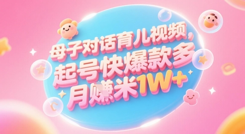 AI生成母子对话育儿类视频，起号快爆款多，小白宝妈轻松学，多渠道变现，月入1W+-闲赋网