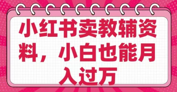小红书卖教辅资料，0 成本，纯利润，售后成本极低，小白也能月入过W-闲赋网