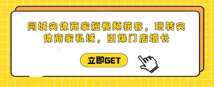 同城实体商家短视频获客直播课，玩转实体商家私域，引爆门店增长-闲赋网