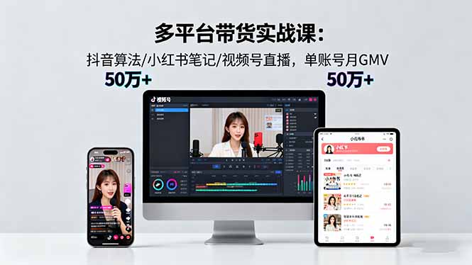 多平台带货实战课18.0：抖音算法/小红书笔记/视频号直播，单账号月GMV50w+-闲赋网